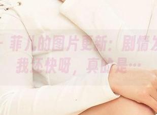 尤果网 - 菲儿的图片更新：剧情发展得比我还快呀，真的是…