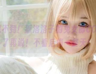你绝对想不到！狐洛洛子的兔女郎COS，更新了再说！不看后悔一整天！